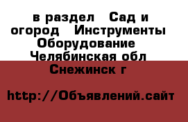  в раздел : Сад и огород » Инструменты. Оборудование . Челябинская обл.,Снежинск г.